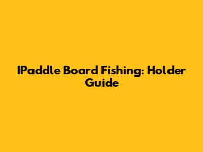 IPaddle Board Fishing: Holder Guide