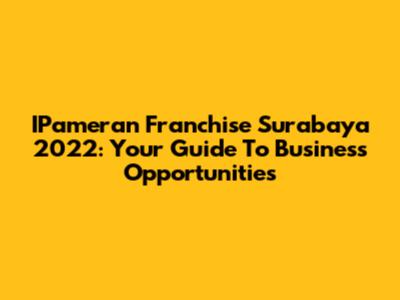 IPameran Franchise Surabaya 2022: Your Guide To Business Opportunities
