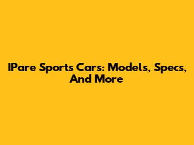 IPare Sports Cars: Models, Specs, And More
