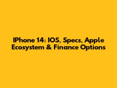 IPhone 14: IOS, Specs, Apple Ecosystem & Finance Options
