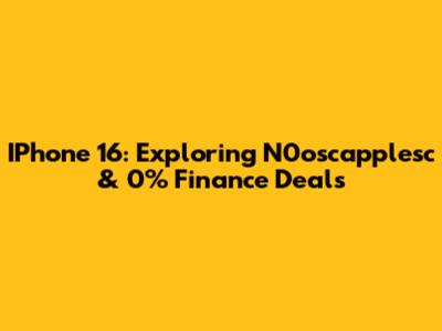 IPhone 16: Exploring N0oscapplesc & 0% Finance Deals