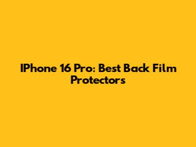 IPhone 16 Pro: Best Back Film Protectors