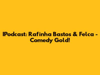 IPodcast: Rafinha Bastos & Felca - Comedy Gold!