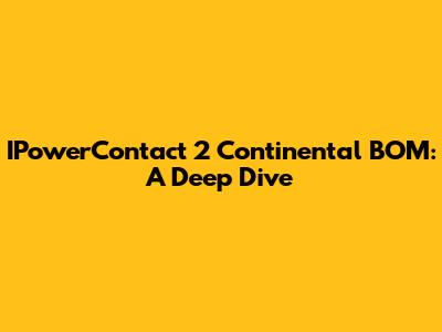 IPowerContact 2 Continental BOM: A Deep Dive
