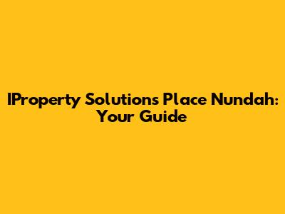 IProperty Solutions Place Nundah: Your Guide