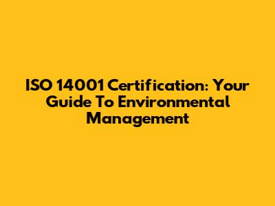 ISO 14001 Certification: Your Guide To Environmental Management