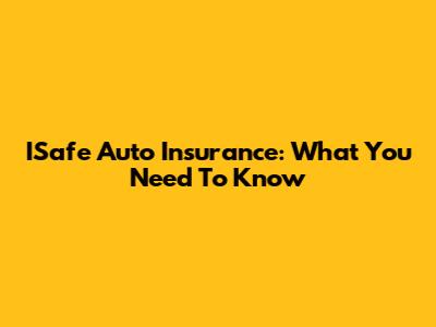 ISafe Auto Insurance: What You Need To Know