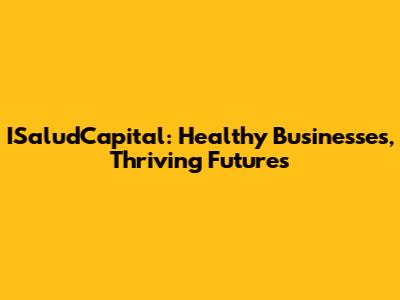 ISaludCapital: Healthy Businesses, Thriving Futures