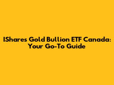 IShares Gold Bullion ETF Canada: Your Go-To Guide