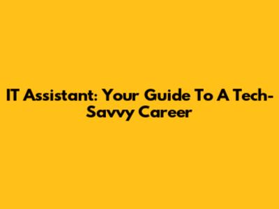 IT Assistant: Your Guide To A Tech-Savvy Career