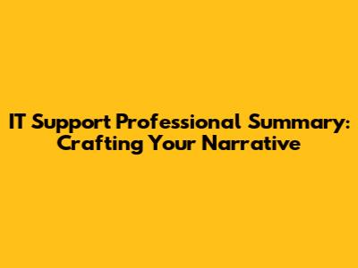 IT Support Professional Summary: Crafting Your Narrative