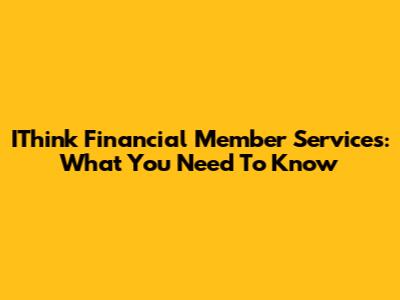 IThink Financial Member Services: What You Need To Know