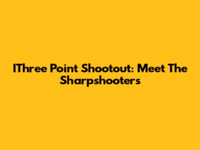IThree Point Shootout: Meet The Sharpshooters
