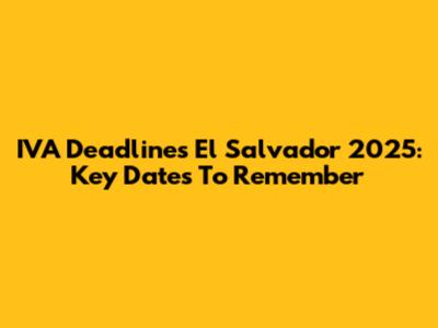IVA Deadlines El Salvador 2025: Key Dates To Remember