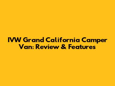 IVW Grand California Camper Van: Review & Features