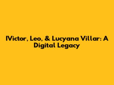IVictor, Leo, & Lucyana Villar: A Digital Legacy