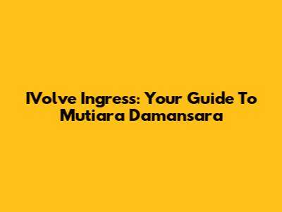 IVolve Ingress: Your Guide To Mutiara Damansara