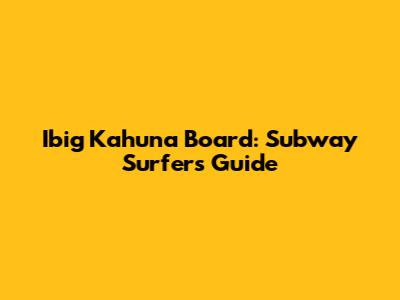 Ibig Kahuna Board: Subway Surfers Guide
