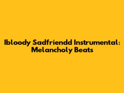 Ibloody Sadfriendd Instrumental: Melancholy Beats
