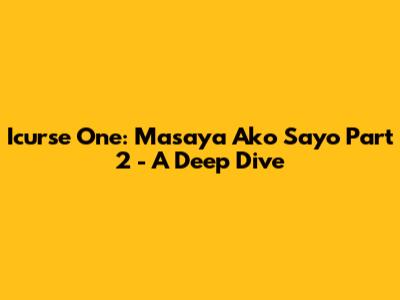 Icurse One: Masaya Ako Sayo Part 2 - A Deep Dive