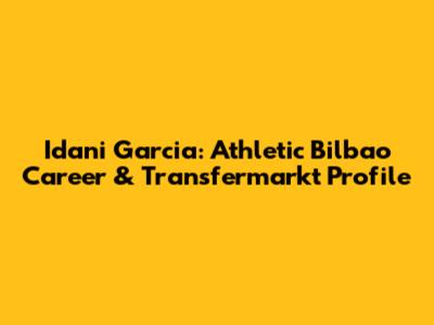 Idani Garcia: Athletic Bilbao Career & Transfermarkt Profile