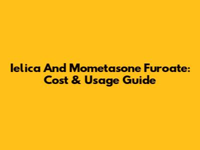 Ielica And Mometasone Furoate: Cost & Usage Guide