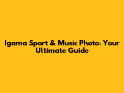 Igama Sport & Music Photo: Your Ultimate Guide