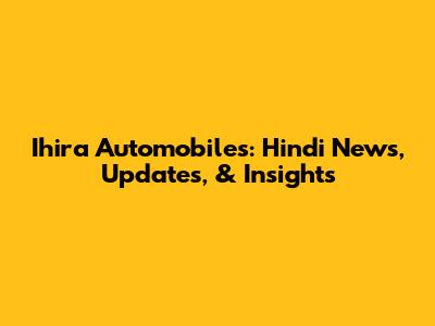 Ihira Automobiles: Hindi News, Updates, & Insights