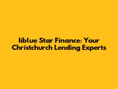 Iiblue Star Finance: Your Christchurch Lending Experts