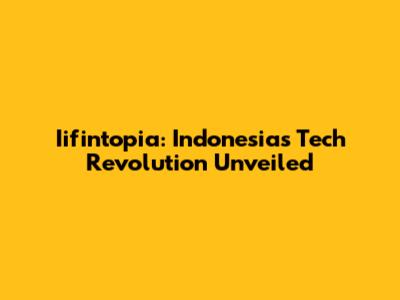 Iifintopia: Indonesia's Tech Revolution Unveiled