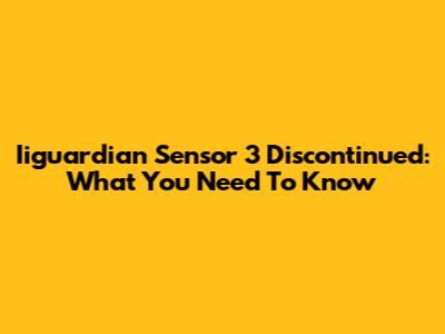 Iiguardian Sensor 3 Discontinued: What You Need To Know
