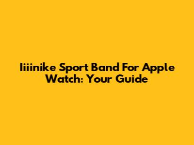 Iiiinike Sport Band For Apple Watch: Your Guide
