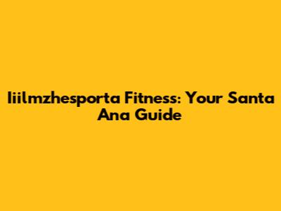 Iiilmzhesporta Fitness: Your Santa Ana Guide