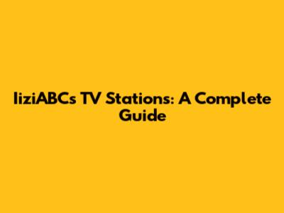 IiziABC's TV Stations: A Complete Guide