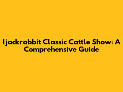 Ijackrabbit Classic Cattle Show: A Comprehensive Guide