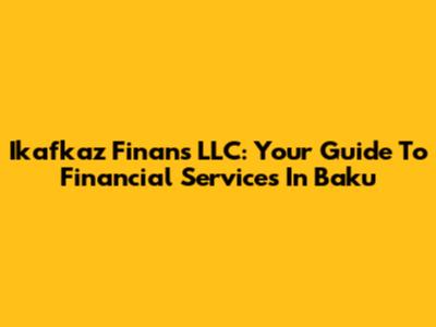 Ikafkaz Finans LLC: Your Guide To Financial Services In Baku