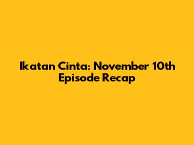 Ikatan Cinta: November 10th Episode Recap
