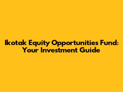 Ikotak Equity Opportunities Fund: Your Investment Guide
