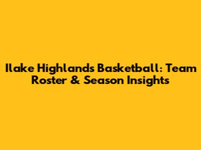 Ilake Highlands Basketball: Team Roster & Season Insights