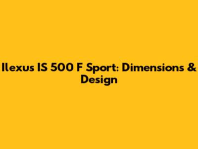 Ilexus IS 500 F Sport: Dimensions & Design