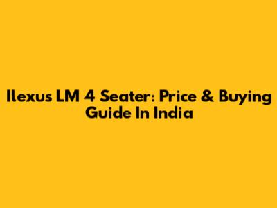 Ilexus LM 4 Seater: Price & Buying Guide In India