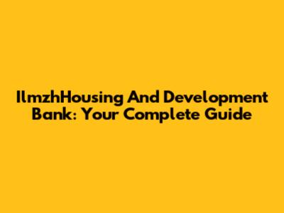 IlmzhHousing And Development Bank: Your Complete Guide