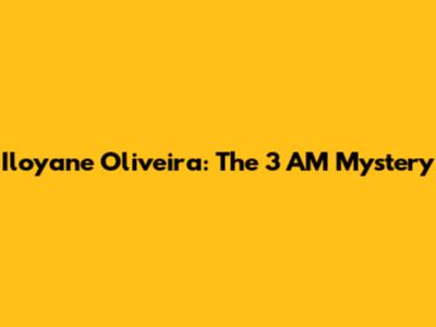 Iloyane Oliveira: The 3 AM Mystery