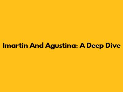 Imartin And Agustina: A Deep Dive