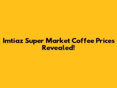 Imtiaz Super Market Coffee Prices Revealed!