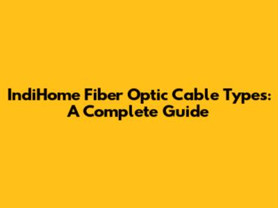 IndiHome Fiber Optic Cable Types: A Complete Guide