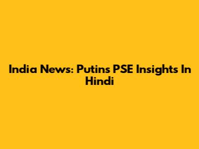 India News: Putin's PSE Insights In Hindi