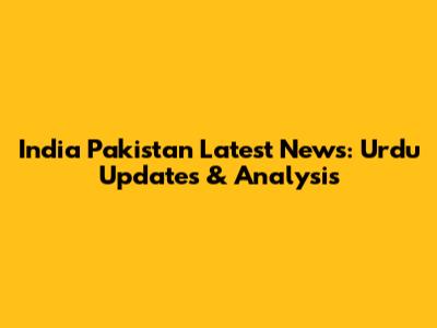 India Pakistan Latest News: Urdu Updates & Analysis