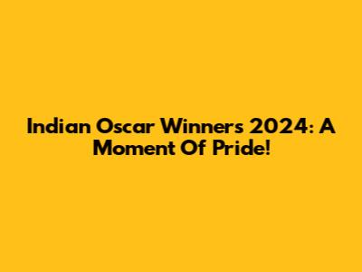 Indian Oscar Winners 2024: A Moment Of Pride!