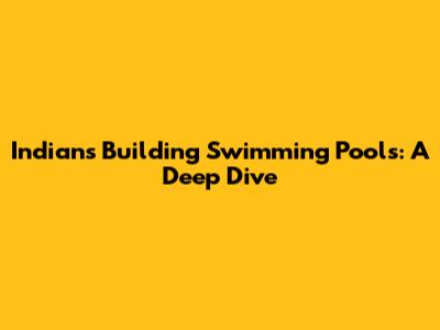 Indians Building Swimming Pools: A Deep Dive